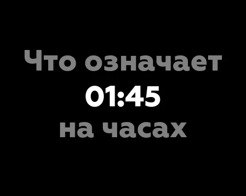 Что означает 01:45 на часах? 13 значений и значение чисел на часах
