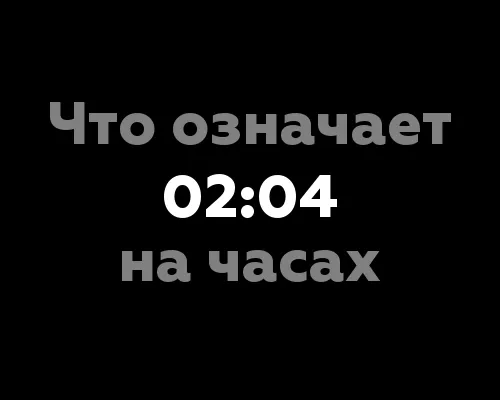 Что означает 02:04 на часах? - 12 основных значений