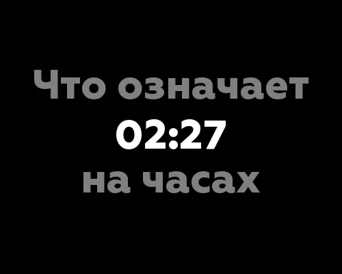 Что означает 02:27 на часах? 6 значений, которые скрываются за этим временем