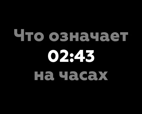 Что означает 02:43 на часах?