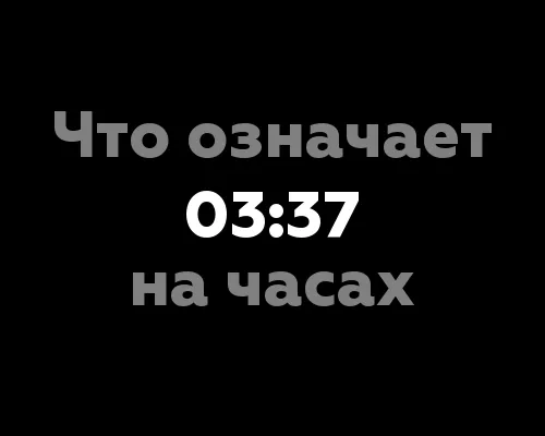 Что означает 03:37 на часах? 10 значений цифр на часах