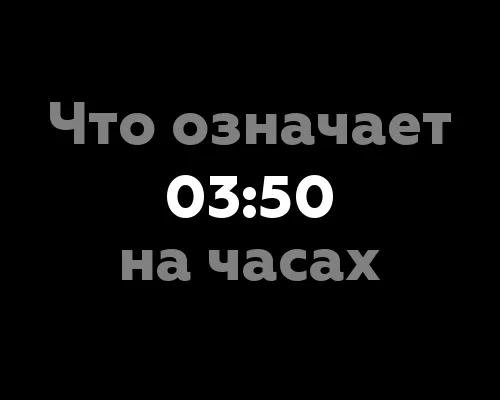 Что означает 03:50 на часах?