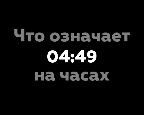 Что означает 04:49 на часах? Все секреты числовой символики