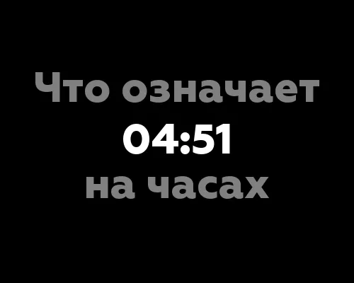 Что означает 04:51 на часах? Все нюансы и значение цифр в нумерологии