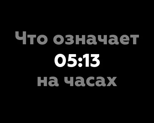 Что означает 05:13 на часах: расшифровка значения чисел