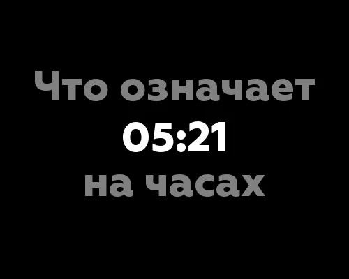 Что означает 05:21 на часах? 12 значений времени и его нумерологическое значение