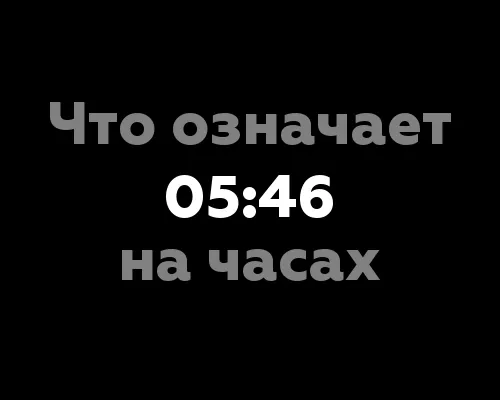 Что означает 05:46 на часах? Узнайте 7 интересных фактов о нумерологии времени