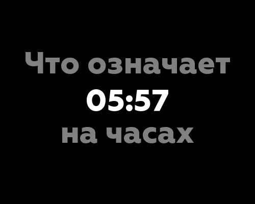 Что означает 05:57 на часах? 13 загадочных значений