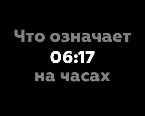 Что означает 06:17 на часах? 10 значений