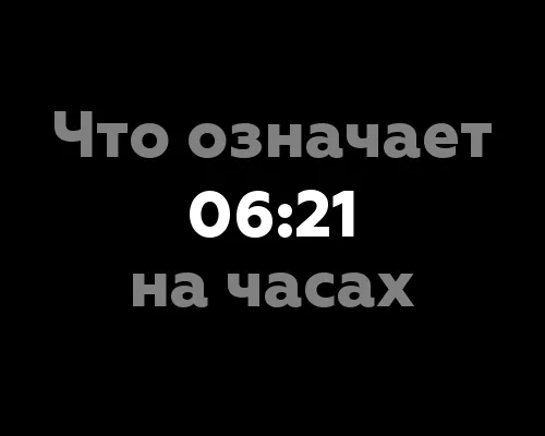 Что означает 06:21 на часах? 12 значений цифр на часах по нумерологии