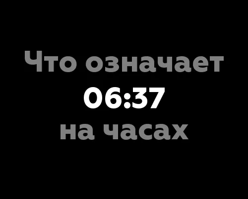 Что означает 06:37 на часах? 7 значений, связанных с нумерологией