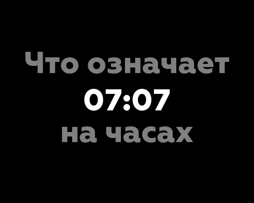 Что означает 07:07 на часах?