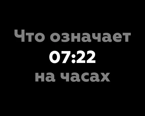 Что означает 07:22 на часах? 13 значений цифр на часах