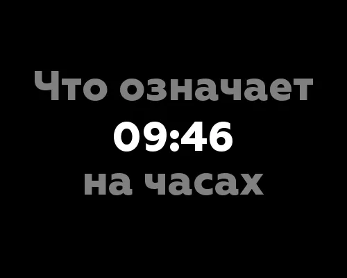 Что означает 09:46 на часах? 12 значений цифр на часах.