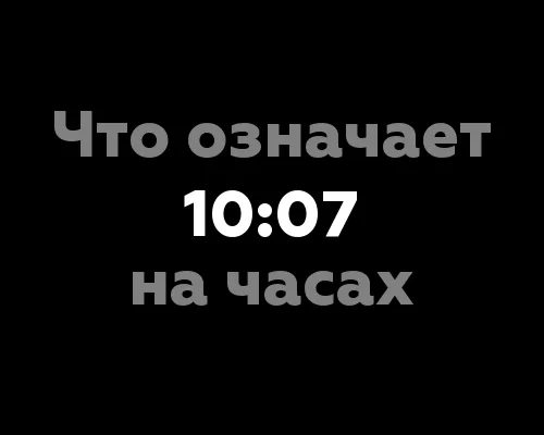 12 значений 10:07 на часах: что они означают?