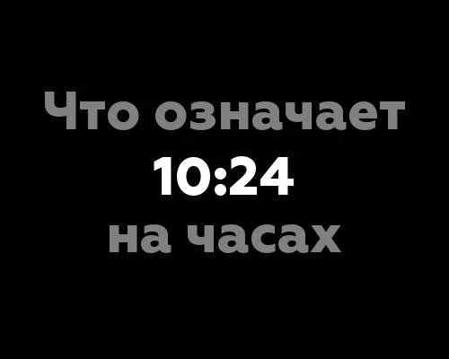 Что означает 10:24 на часах? — Значение цифр и их нумерология