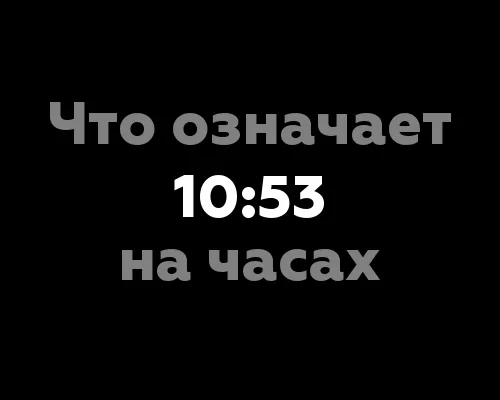 Что означает 10:53 на часах? Всего 6 значимых толкований