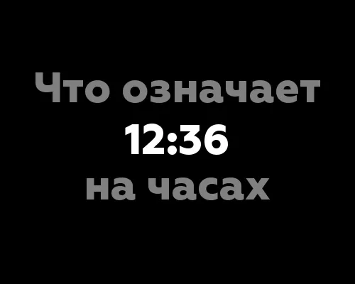 Что означает 12:36 на часах? 10 интересных фактов о значении цифр