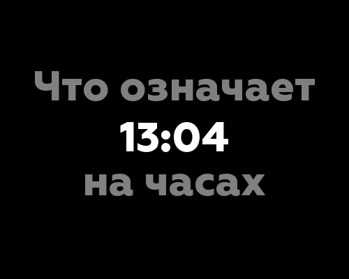 Что означает 13:04 на часах? Значение цифр и нумерология