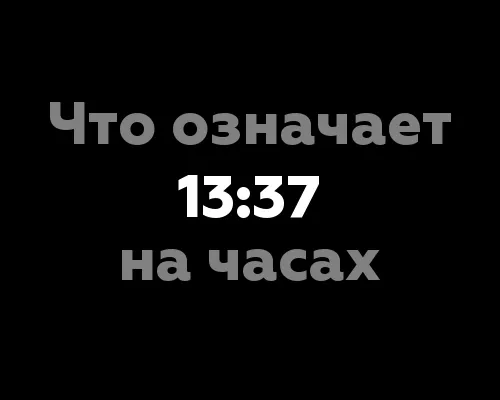 Что означает 13:37 на часах? 11 значений, связанных с нумерологией