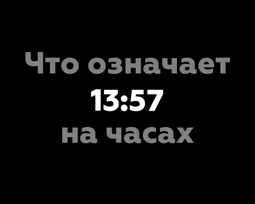 Что означает 13:57 на часах? Значение цифр, скрытые значения и нумерология