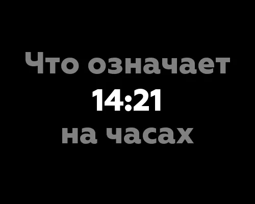 Что означает 14:21 на часах? 13 значений, связанных с нумерологией