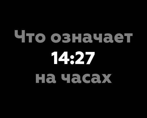 Что означает 14:27 на часах? Значение цифр и их связь с нумерологией