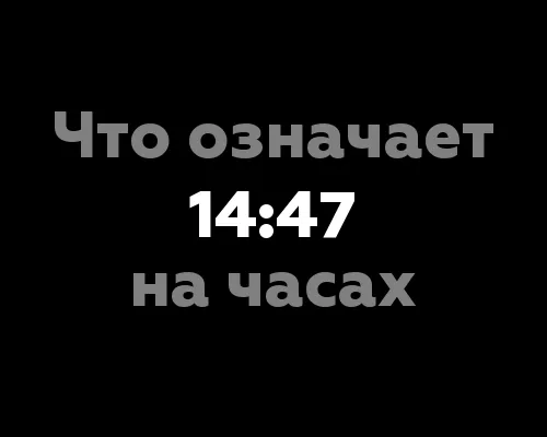 Что означает 14:47 на часах? 13 вариантов значения чисел
