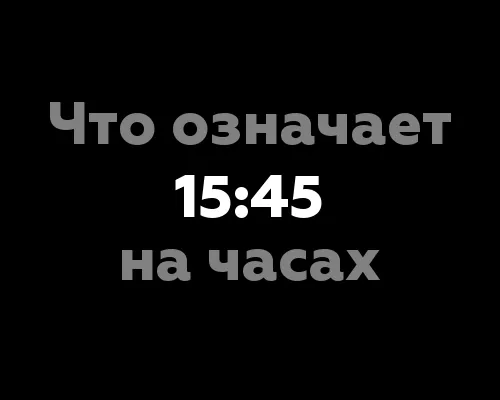 Что означает 15:45 на часах?