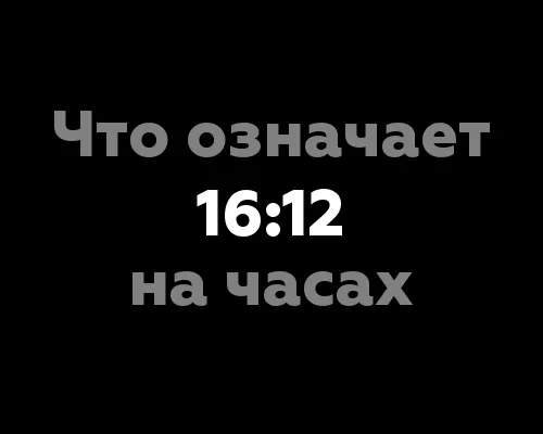 Что означает 16:12 на часах? 7 значений
