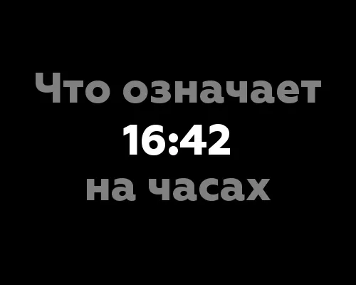 Что означает 16:42 на часах?