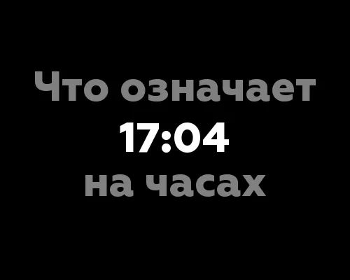 Что означает 17:04 на часах? 10 значений нумерологии времени