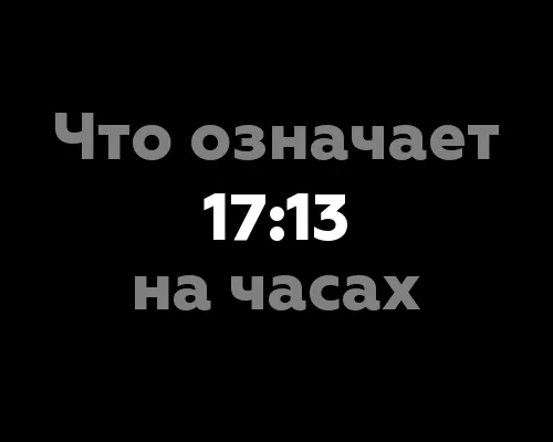 Что означает 17:13 на часах? 13 значений, связанных с нумерологией