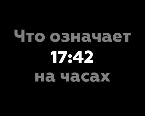 Что означает 17:42 на часах? 8 значений чисел на часах.