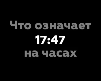 Что означает 17:47 на часах?
