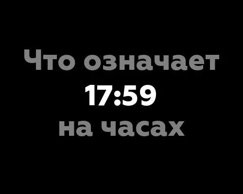 Что означает 17:59 на часах? 12 значений и их реальное значение