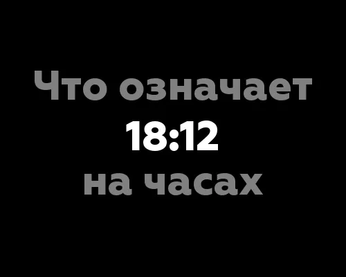 Что означает 18:12 на часах? 13 интересных фактов о нумерологии