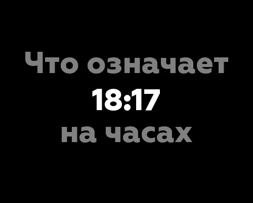 Что означает 18:17 на часах? Значение чисел и числовая сила времени