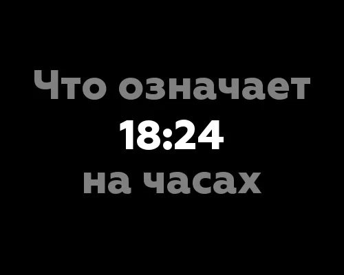 Что означает 18:24 на часах? Отгадаем его с помощью нумерологии