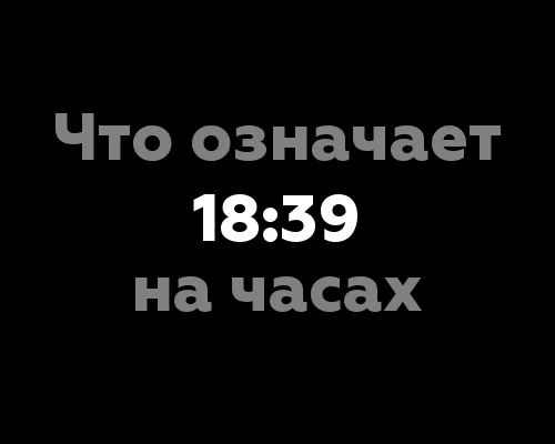 Что означает 18:39 на часах? 12 значений цифр в нумерологии.