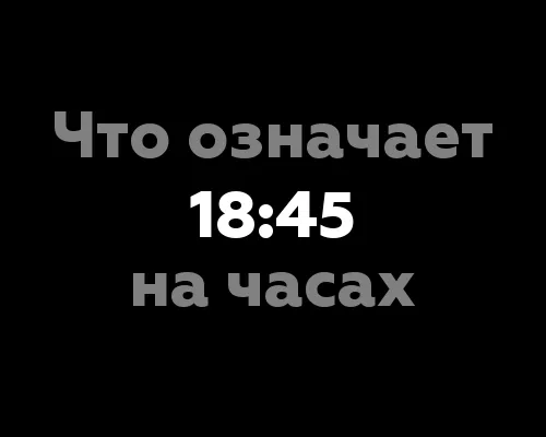 Что означает 18:45 на часах? 11 значений цифр на часах