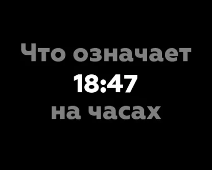 Что означает 18:47 на часах? Значение числа в нумерологии