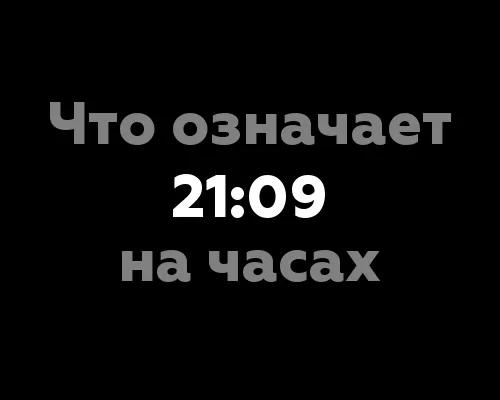 Что означает 21:09 на часах? 7 интересных фактов о значении этого времени