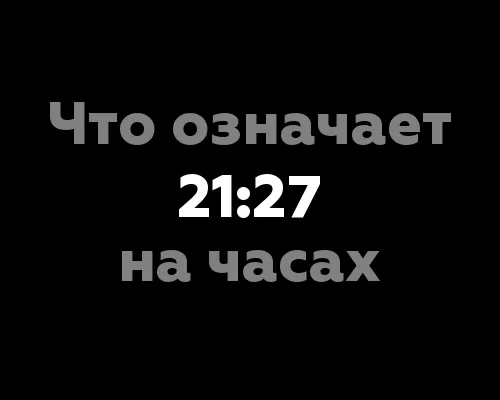 Что означает 21:27 на часах? Все секреты открыты!