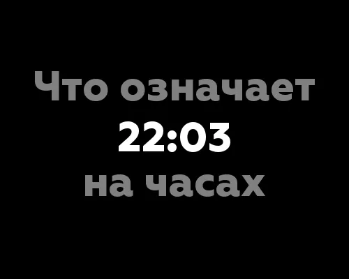 Что означает время 22:03 на часах? Значение цифр с точки зрения нумерологии
