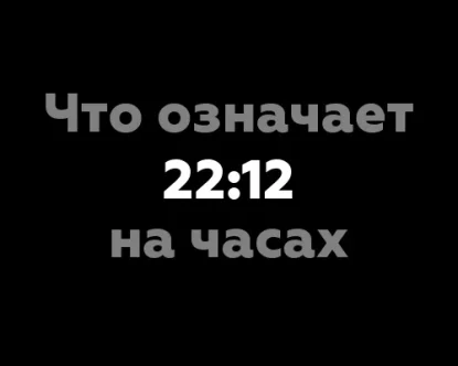 Что означает 22:12 на часах? 12 важных значений цифры на часах