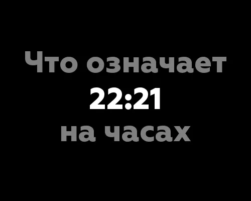 7 значений 22:21 на часах: что означает это время?