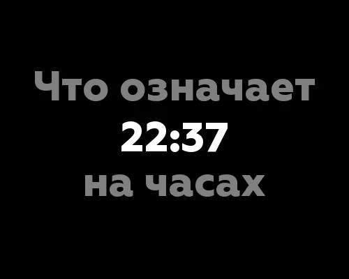 Что означает 22:37 на часах?