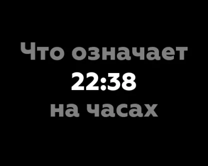 Что означает 22:38 на часах? 11 значений времени, 11 значений для вас