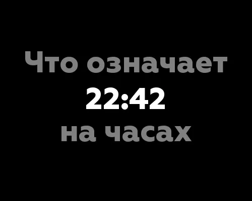 Что означает 22:42 на часах? 9 удивительных значений цифр